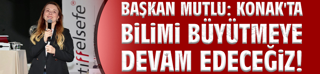 Başkan Mutlu: Konak'ta bilimi büyütmeye devam edeceğiz!