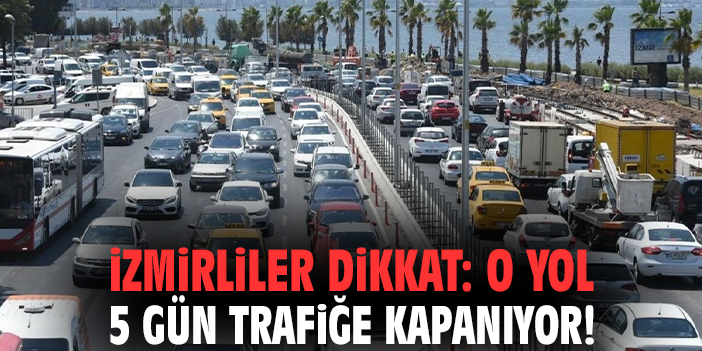 İzmirliler dikkat: O yol 5 gün trafiğe kapanıyor!