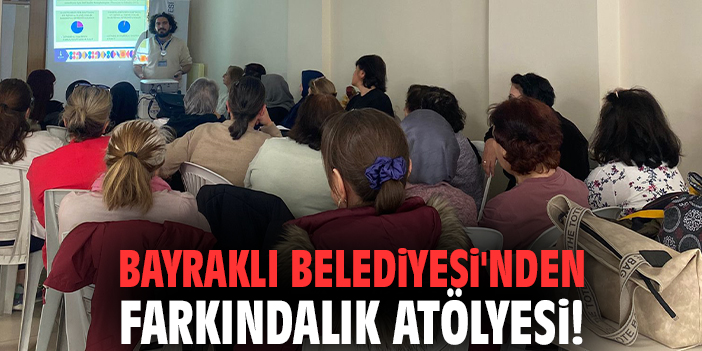 Bayraklı Belediyesi'nden farkındalık atölyesi!