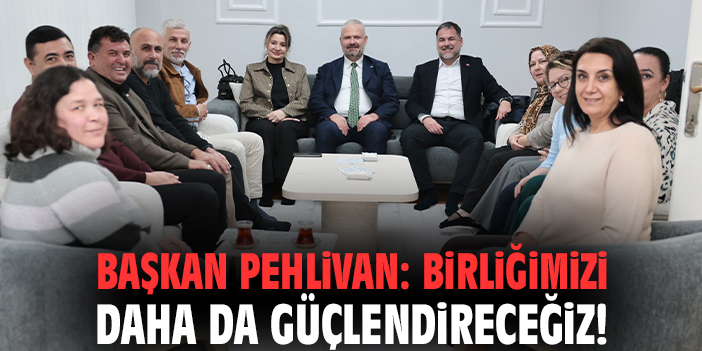Başkan Pehlivan: Birliğimizi daha da güçlendireceğiz!