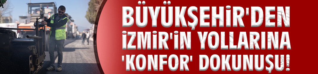 Büyükşehir'den İzmir'in yollarına 'konfor' dokunuşu!