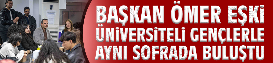 Başkan Ömer Eşki üniversiteli gençlerle aynı sofrada buluştu