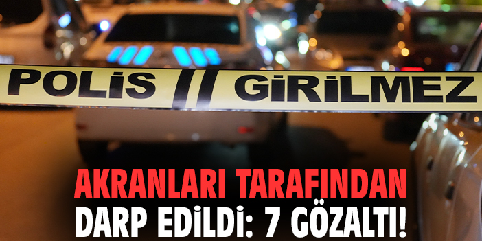 Akranları tarafından darp edildi: 7 gözaltı