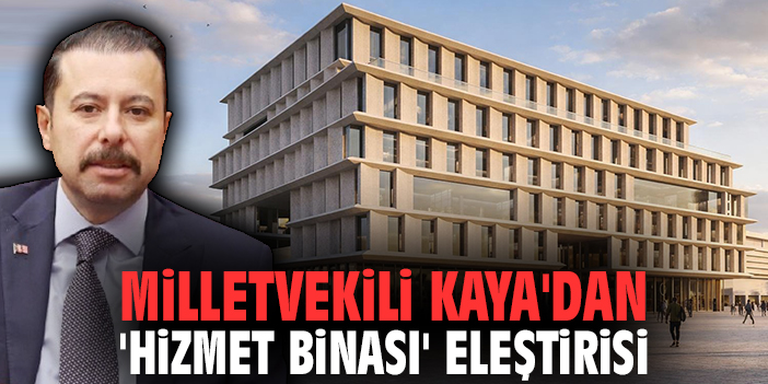 Milletvekili Kaya'dan 'hizmet binası' eleştirisi