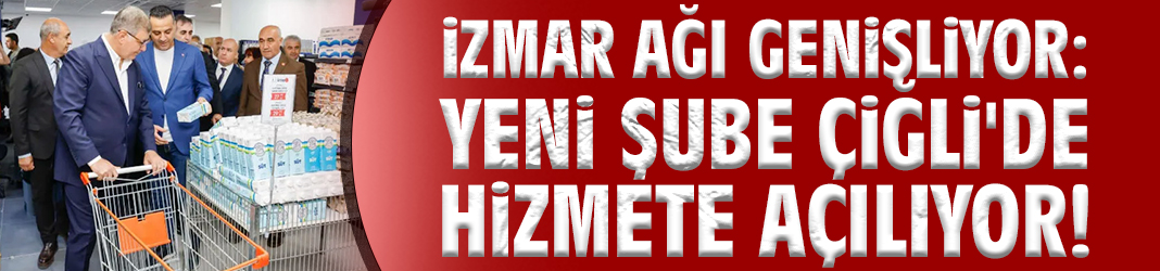 İZMAR ağı genişliyor: Yeni şube Çiğli'de hizmete açılıyor!