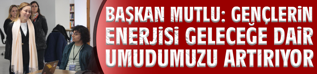 Başkan Mutlu: Gençlerin enerjisi geleceğe dair umudumuzu artırıyor