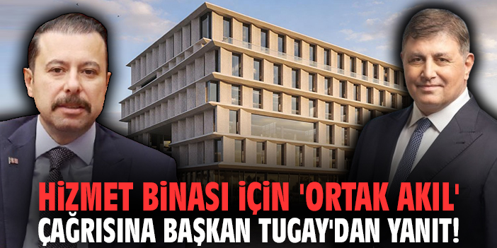 Hizmet binası için 'ortak akıl' çağrısına Başkan Tugay'dan yanıt!