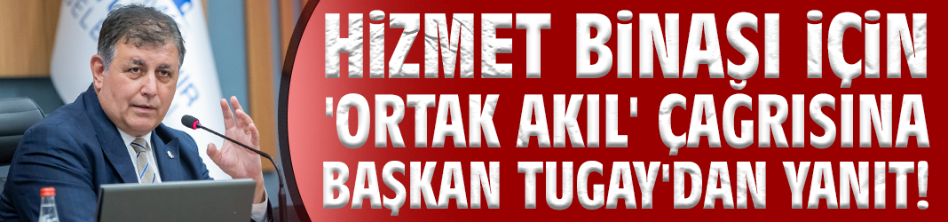Hizmet binası için 'ortak akıl' çağrısına Başkan Tugay'dan yanıt!