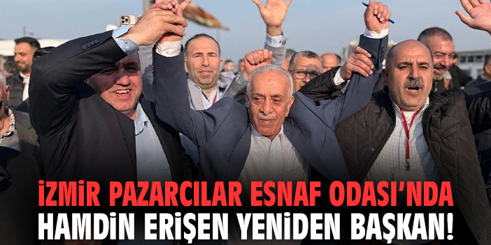 İzmir Pazarcılar Esnaf Odası’nda Hamdin Erişen yeniden başkan!