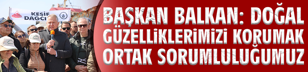 Başkan Balkan: Doğal güzelliklerimizi korumak ortak sorumluluğumuz