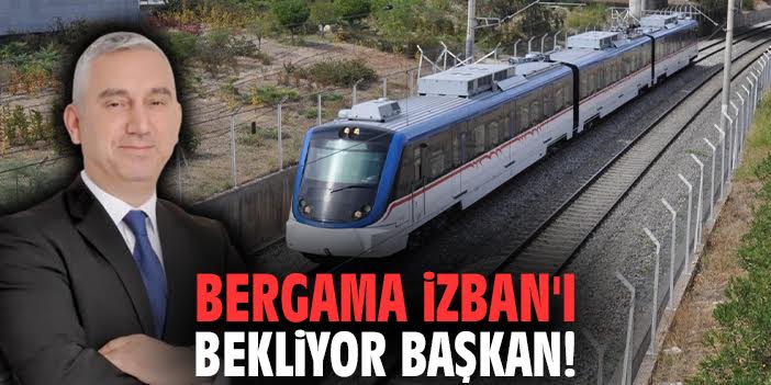 Bergama İZBAN'ı bekliyor Başkan!