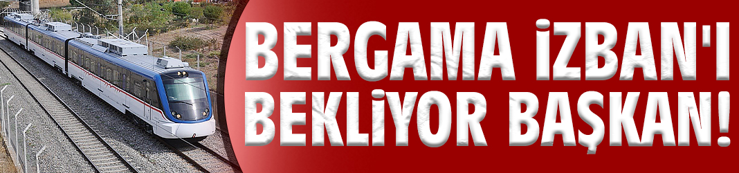 Bergama İZBAN'ı bekliyor Başkan!