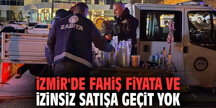 İzmir'de fahiş fiyata ve izinsiz satışa geçit yok