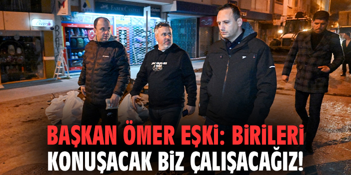 Başkan Ömer Eşki: Birileri konuşacak biz çalışacağız!