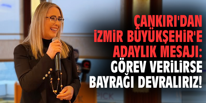 Milletvekili Çankırı'dan İzmir Büyükşehir'e adaylık mesajı: Görev verilirse bayrağı devralırız!