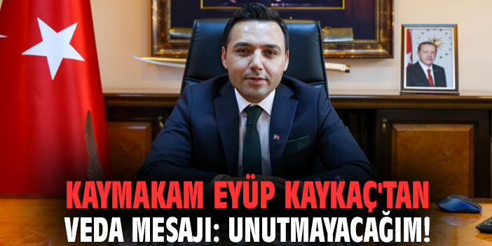 Kaymakam Eyüp Kaykaç'tan veda mesajı: Unutmayacağım!