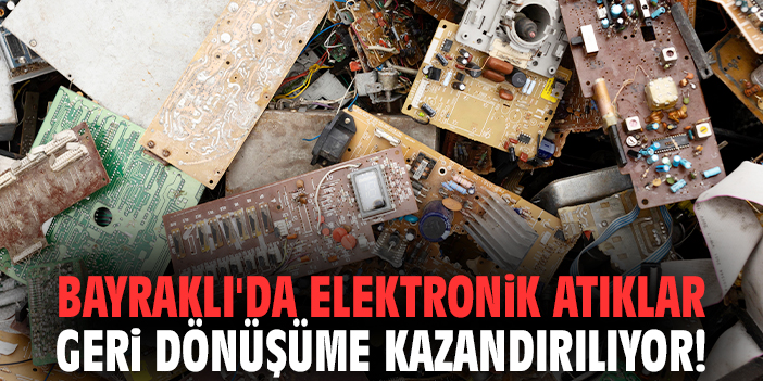 Bayraklı'da elektronik atıklar geri dönüşüme kazandırılıyor!