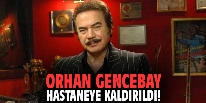 Orhan Gencebay hastaneye kaldırıldı!