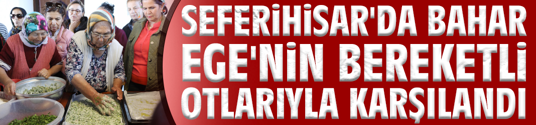 Seferihisar'da bahar Ege'nin bereketli otlarıyla karşılandı