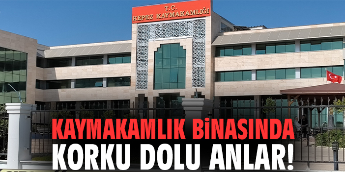Kaymakamlık binasında korku dolu anlar!