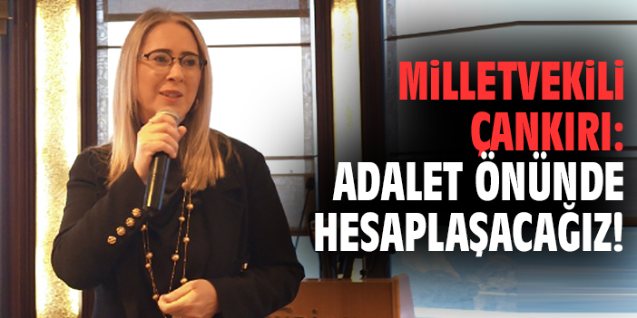 Milletvekili Çankırı: Adalet önünde hesaplaşacağız!