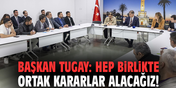 Başkan Tugay: Hep birlikte ortak kararlar alacağız!