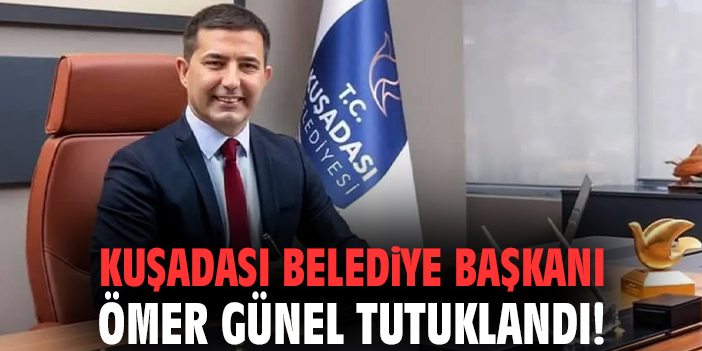 Kuşadası Belediye Başkanı Ömer Günel tutuklandı!