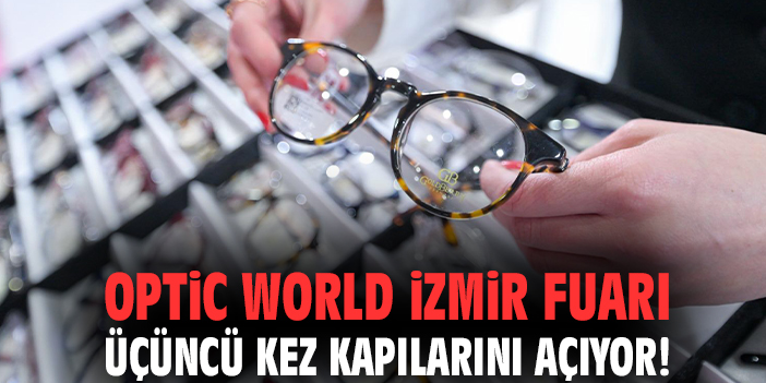 Optic World İzmir Fuarı üçüncü kez kapılarını açıyor!