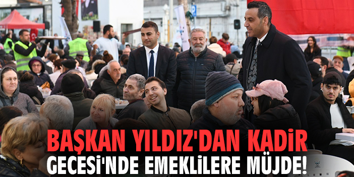 Başkan Yıldız'dan Kadir Gecesi'nde emeklilere müjde!