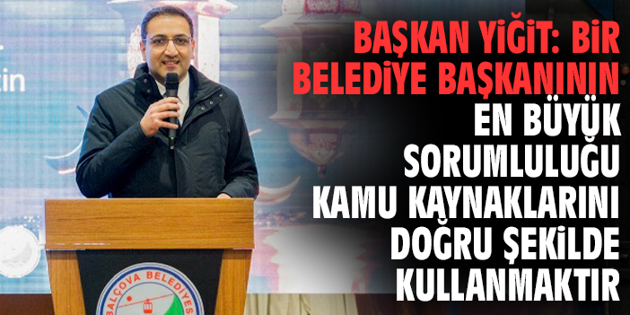 Başkan Yiğit: Bir belediye başkanının en büyük sorumluluğu kamu kaynaklarını doğru şekilde kullanmaktır
