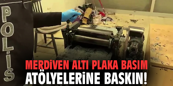 Merdiven altı plaka basım atölyelerine baskın!
