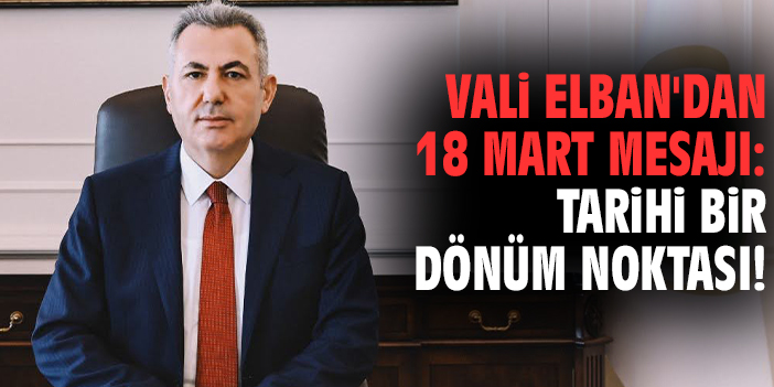 Vali Elban'dan 18 Mart mesajı: Tarihi bir dönüm noktası!