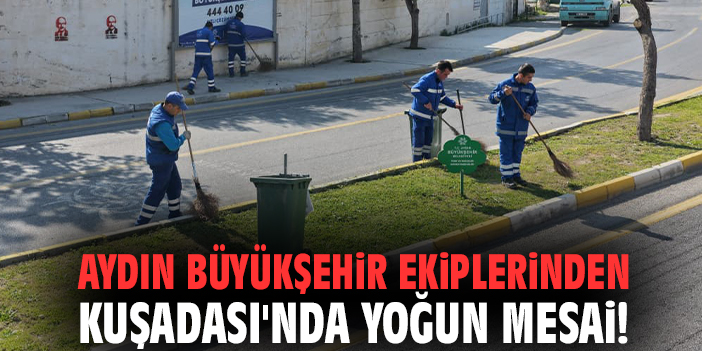 Aydın Büyükşehir ekiplerinden Kuşadası'nda yoğun mesai!