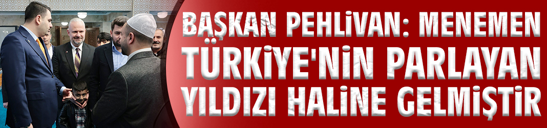 Başkan Pehlivan: Menemen Türkiye'nin parlayan yıldızı haline gelmiştir