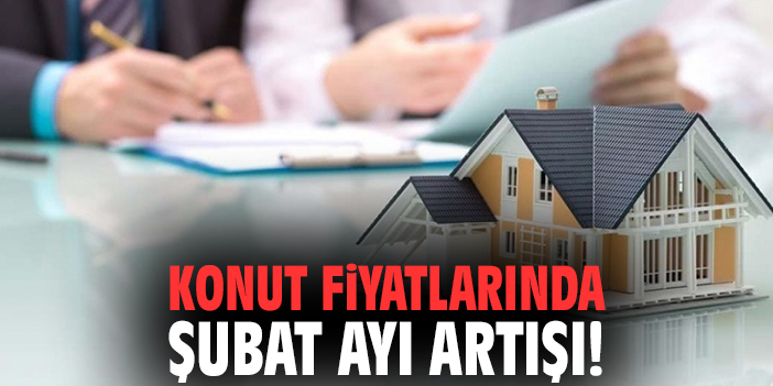 Konut fiyatlarında Şubat ayı artışı!