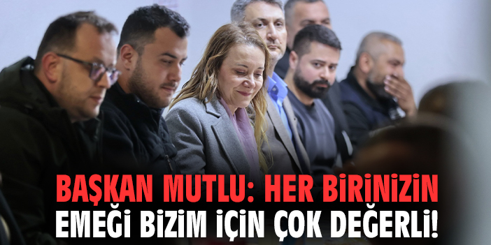 Başkan Mutlu: Her birinizin emeği bizim için çok değerli!