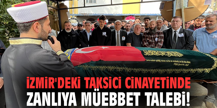 İzmir'deki taksici cinayetinde zanlıya müebbet talebi!