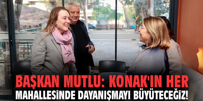 Başkan Mutlu: Konak'ın her mahallesinde dayanışmayı büyüteceğiz!
