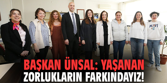 Başkan Ünsal: Yaşanan zorlukların farkındayız!