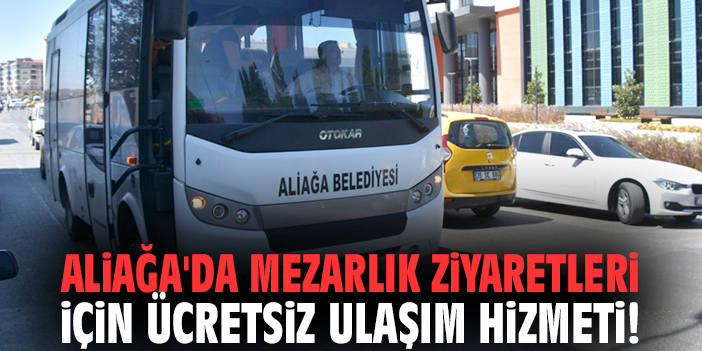 Aliağa'da mezarlık ziyaretleri için ücretsiz ulaşım hizmeti!