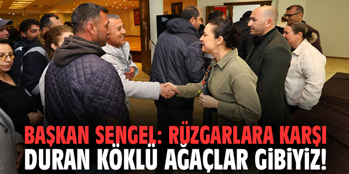 Başkan Sengel: Rüzgarlara karşı duran köklü ağaçlar gibiyiz!