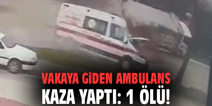 Vakaya giden ambulans kaza yaptı: 1 ölü!