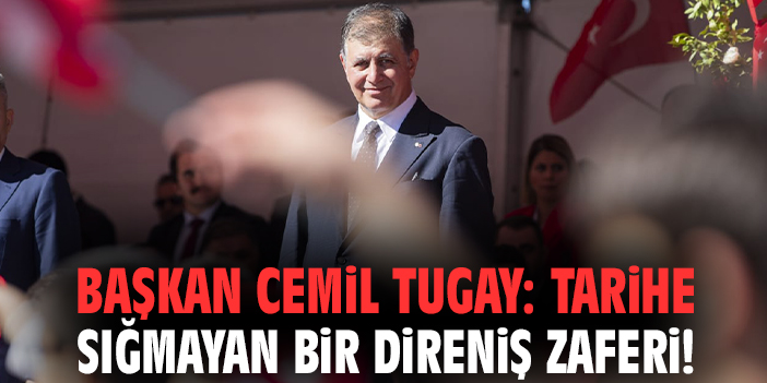 Başkan Cemil Tugay: Tarihe sığmayan bir direniş zaferi!