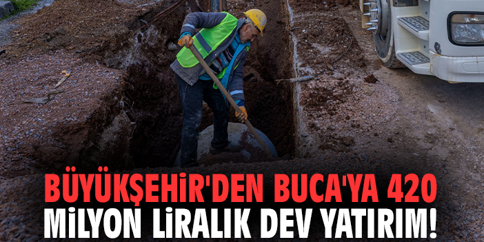 Büyükşehir'den Buca'ya 420 milyon liralık dev yatırım!