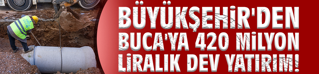 Büyükşehir'den Buca'ya 420 milyon liralık dev yatırım!