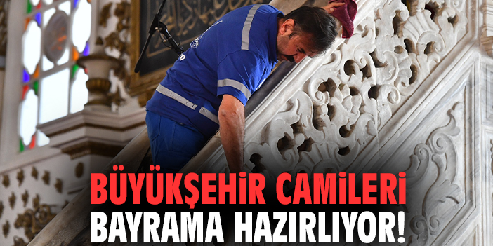 Büyükşehir camileri bayrama hazırlıyor!