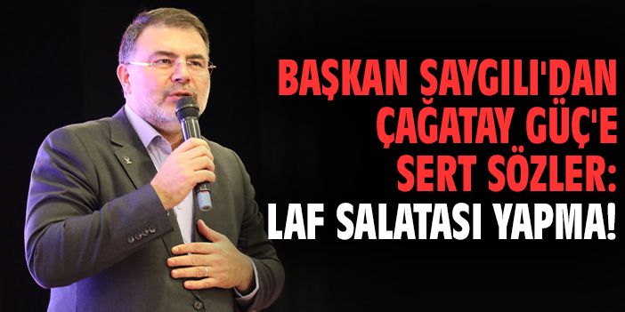 Başkan Saygılı'dan Çağatay Güç'e sert sözler: Laf salatası yapma!