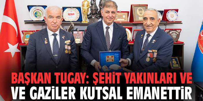 Başkan Tugay: Şehit yakınları ve gaziler kutsal emanettir