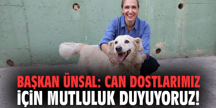 Başkan Ünsal: Can dostlarımız için mutluluk duyuyoruz!