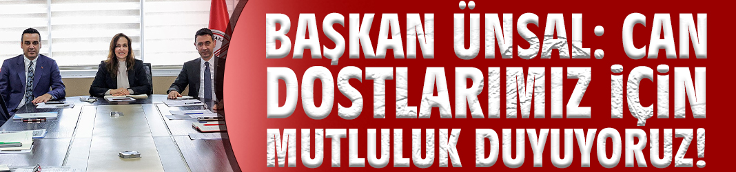 Başkan Ünsal: Can dostlarımız için mutluluk duyuyoruz!